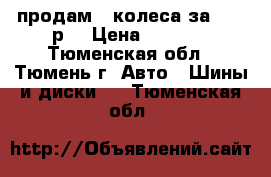 продам 4 колеса за 8000 р. › Цена ­ 8 000 - Тюменская обл., Тюмень г. Авто » Шины и диски   . Тюменская обл.